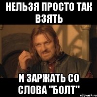 Нельзя просто так взять и заржать со слова "Болт"