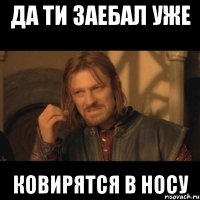 да ти заебал уже ковирятся в носу