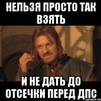 Нельзя просто так взять И не дать до отсечки перед ДПС