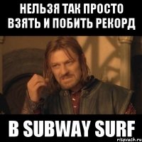 Нельзя так просто взять и побить рекорд В subway surf