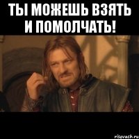 Ты можешь взять и помолчать! 