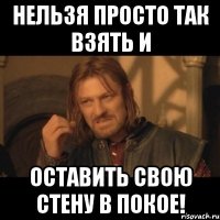 Нельзя просто так взять и оставить свою стену в покое!