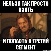 нельзя так просто взять и попасть в третий сегмент