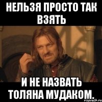 Нельзя просто так взять и не назвать Толяна мудаком.