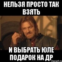 нельзя просто так взять и выбрать юле подарок на др