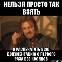 Нельзя просто так взять и распечатать всю документацию с первого раза без косяков