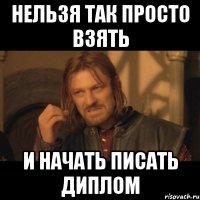 нельзя так просто взять и начать писать диплом