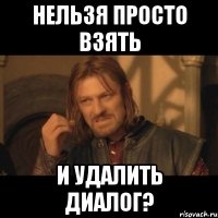 нельзя просто взять и удалить диалог?