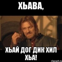 Хьава, хьай дог дик хил хьа!