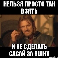 Нельзя просто так взять и не сделать сасай за яшку