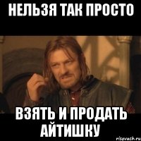 нельзя так просто взять и продать АЙТИШКУ