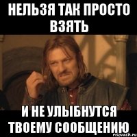 Нельзя так просто взять И не улыбнутся твоему сообщению