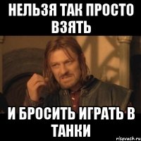 нельзя так просто взять и бросить играть в танки