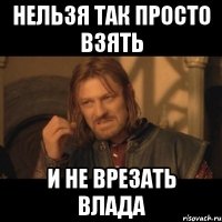 нельзя так просто взять и не врезать Влада