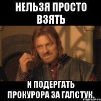 Нельзя просто взять и подергать прокурора за галстук.