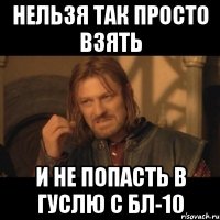 Нельзя так просто взять и не попасть в гуслю с бл-10