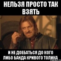 Нельзя просто так взять И не доебаться до кого либо Банда кривого толика