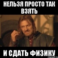 нельзя просто так взять и сдать физику