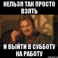 Нельзя так просто взять И выйти в субботу на работу