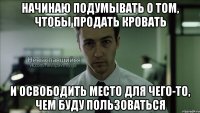 Начинаю подумывать о том, чтобы продать кровать и освободить место для чего-то, чем буду пользоваться