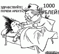 Здравствуйте! Почем арбуз? 1000 рублей!