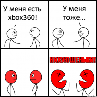 У меня есть xbox360! У меня тоже...