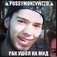 ▲PUSSYMØNΣ¥ẂΣΣD▲ рак ушол на мид