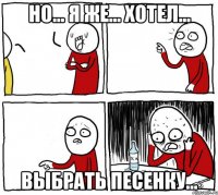 но... я же... хотел... выбрать песенку...