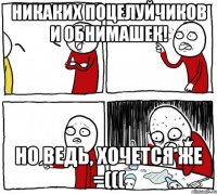 Никаких поцелуйчиков и обнимашек! Но ведь, хочется же =(((