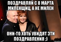 Поздравляй с 8 марта миленщиц, а не милен Они-то хоть увидят эти поздравления ;)