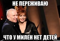 Не переживаю Что у Милен нет детей