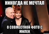 никогда не мечтал о совместной фото с милен