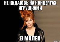 не кидаюсь на концертах игрушками в милен