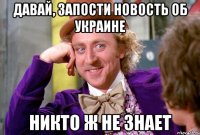 Давай, запости новость об Украине Никто ж не знает