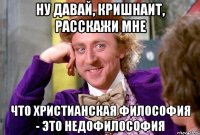 Ну давай, кришнаит, расскажи мне что христианская философия - это недофилософия