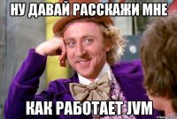 НУ Давай расскажи мне как работает JVM