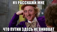 Ну расскажи мне что Путин здесь не виноват