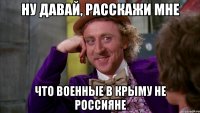 ну давай, расскажи мне что военные в Крыму не россияне