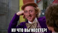  НУ ЧТО ВЫ НЕСЕТЕ?!