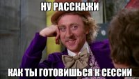 ну расскажи как ты готовишься к сессии