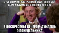 Субботничние настроения когда ты пришел домой и думаешь о завтрешном дне В воскресенье вечером думаешь о понедельника