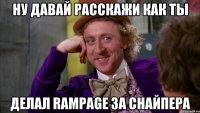 Ну давай расскажи как ты Делал rampage за снайпера