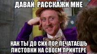 ДАВАЙ, РАССКАЖИ МНЕ КАК ТЫ ДО СИХ ПОР ПЕЧАТАЕШЬ ЛИСТОВКИ НА СВОЕМ ПРИНТЕРЕ