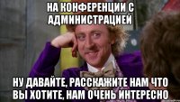 На конференции с администрацией Ну давайте, расскажите нам что вы хотите, нам очень интересно