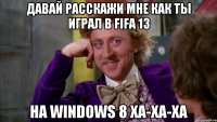 Давай расскажи мне как ты играл в fifa 13 на windows 8 ха-ха-ха