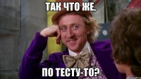 Так что же, по тесту-то?