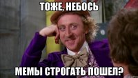 тоже, небось мемы строгать пошел?