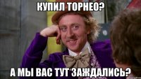 Купил Торнео? А мы Вас тут заждались?