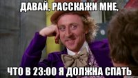 Давай, расскажи мне, что в 23:00 я должна спать