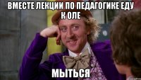 вместе лекции по педагогике еду к Оле мыться